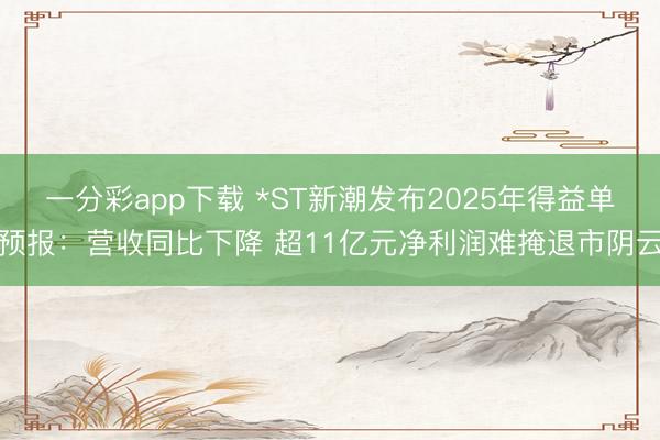 一分彩app下载 *ST新潮发布2025年得益单预报:营收同比下降 超11亿元净利润难掩退市阴云