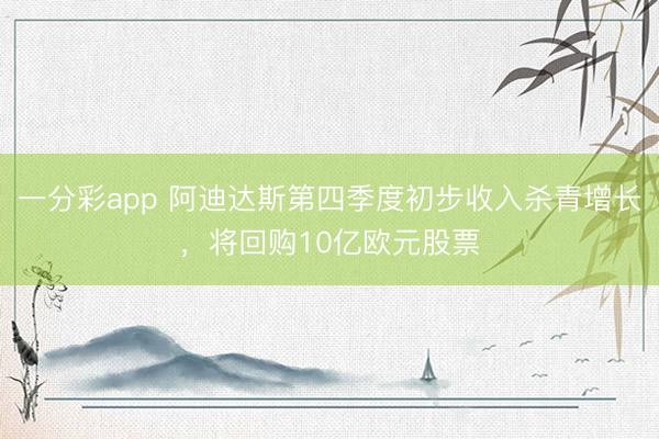 一分彩app 阿迪达斯第四季度初步收入杀青增长，将回购10亿欧元股票