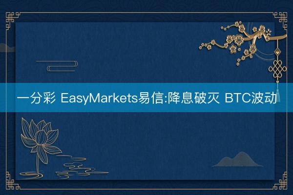 一分彩 EasyMarkets易信:降息破灭 BTC波动
