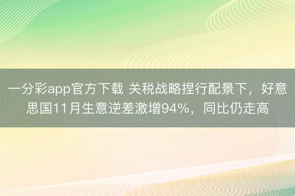 一分彩app官方下载 关税战略捏行配景下,好意思国11月生意逆差激增94%,同比仍走高