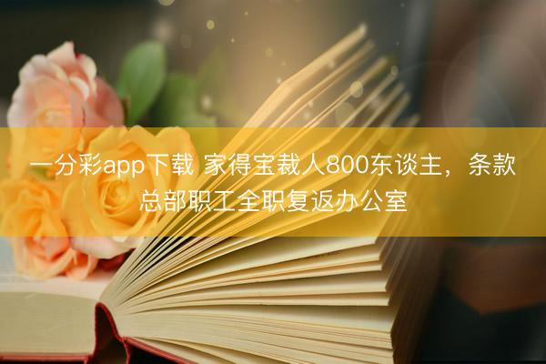 一分彩app下载 家得宝裁人800东谈主，条款总部职工全职复返办公室