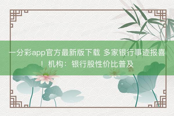 一分彩app官方最新版下载 多家银行事迹报喜！机构：银行股性价比普及