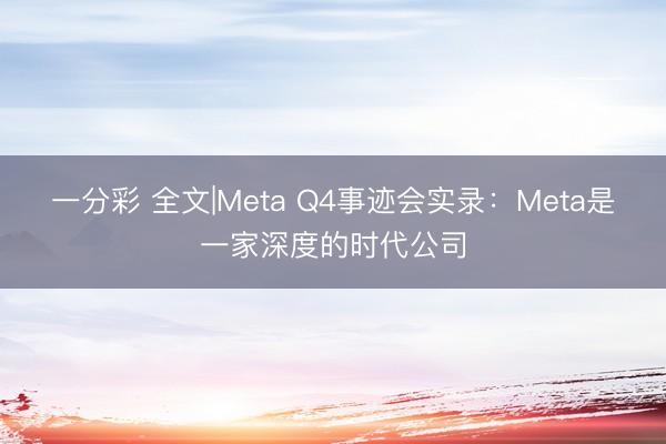 一分彩 全文|Meta Q4事迹会实录：Meta是一家深度的时代公司