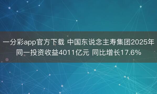 一分彩app官方下载 中国东说念主寿集团2025年同一投资收益4011亿元 同比增长17.6%
