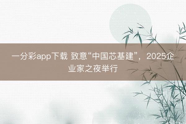一分彩app下载 致意“中国芯基建”，2025企业家之夜举行