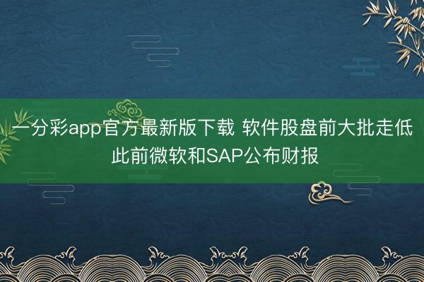 一分彩app官方最新版下载 软件股盘前大批走低 此前微软和SAP公布财报