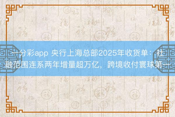 一分彩app 央行上海总部2025年收货单：社融范围连系两年增量超万亿，跨境收付寰球第一