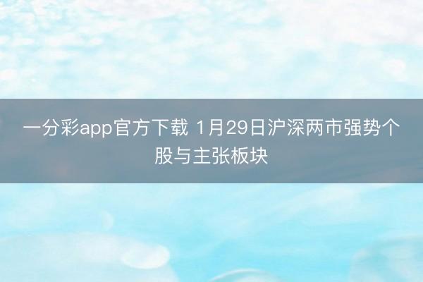 一分彩app官方下载 1月29日沪深两市强势个股与主张板块