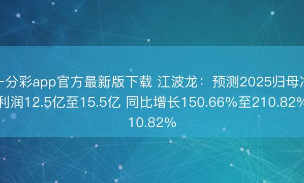 一分彩app官方最新版下载 江波龙:预测2025归母净利润12.5亿至15.5亿 同比增长150.66%至210.82%