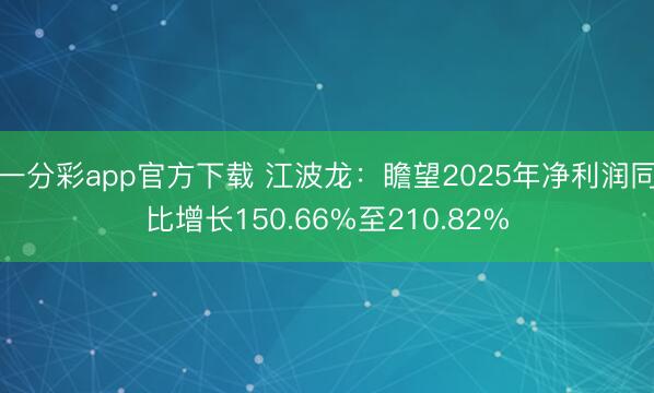 一分彩app官方下载 江波龙：瞻望2025年净利润同比增长150.66%至210.82%