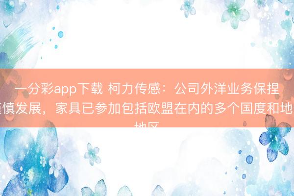 一分彩app下载 柯力传感：公司外洋业务保捏谨慎发展，家具已参加包括欧盟在内的多个国度和地区