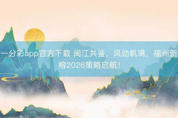 一分彩app官方下载 闽江共鉴,风劲帆满,福州新榕2026策略启航!