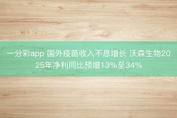 一分彩app 国外疫苗收入不息增长 沃森生物2025年净利同比预增13%至34%