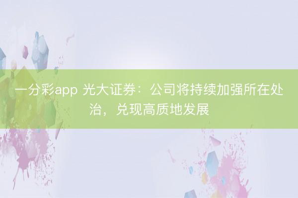一分彩app 光大证券：公司将持续加强所在处治，兑现高质地发展