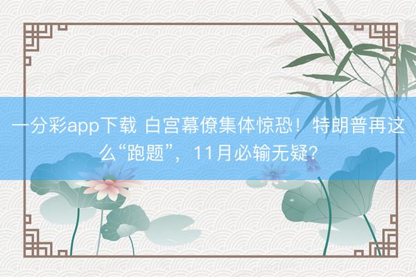 一分彩app下载 白宫幕僚集体惊恐！特朗普再这么“跑题”，11月必输无疑？
