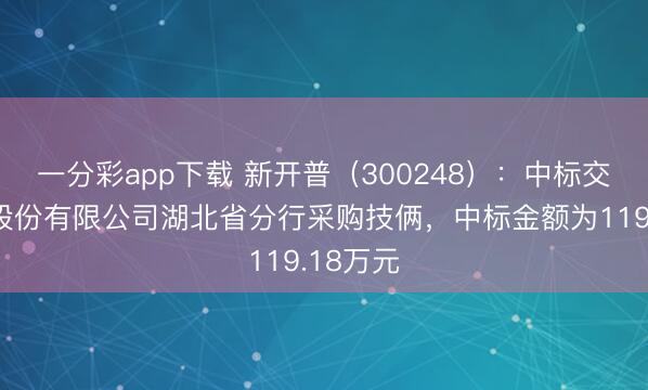 一分彩app下载 新开普(300248):中标交通银行股份有限公司湖北省分行采购技俩,中标金额为119.18万元