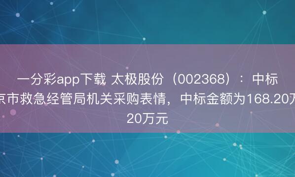 一分彩app下载 太极股份（002368）：中标北京市救急经管局机关采购表情，中标金额为168.20万元