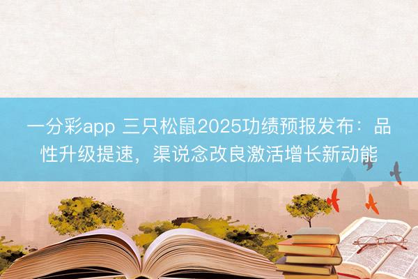 一分彩app 三只松鼠2025功绩预报发布:品性升级提速,渠说念改良激活增长新动能