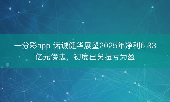 一分彩app 诺诚健华展望2025年净利6.33亿元傍边,初度已矣扭亏为盈
