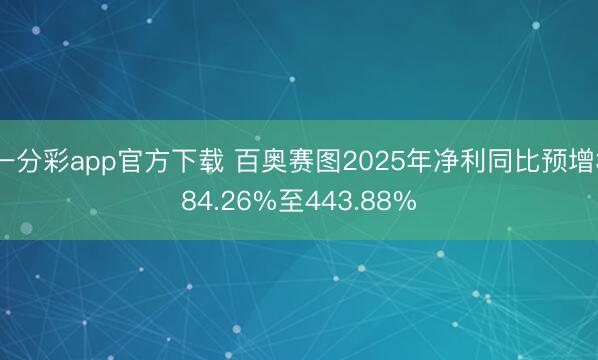 一分彩app官方下载 百奥赛图2025年净利同比预增384.26%至443.88%