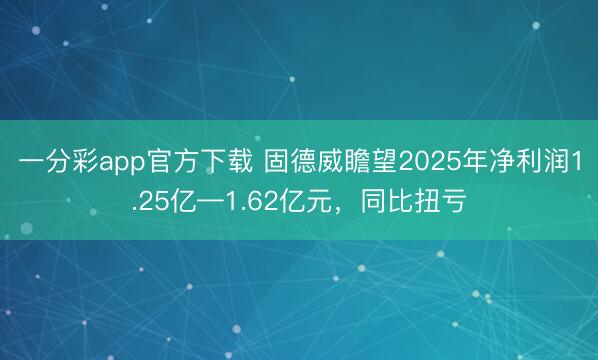 一分彩app官方下载 固德威瞻望2025年净利润1.25亿—1.62亿元，同比扭亏