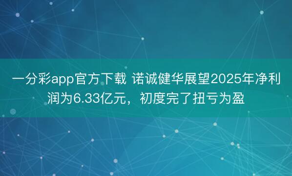 一分彩app官方下载 诺诚健华展望2025年净利润为6.33亿元，初度完了扭亏为盈
