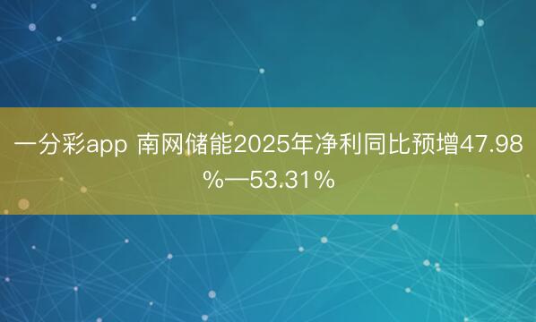 一分彩app 南网储能2025年净利同比预增47.98%—53.31%