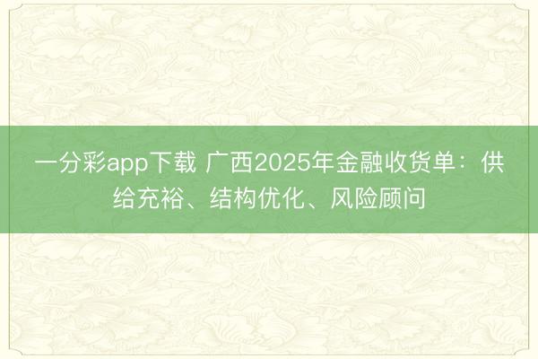 一分彩app下载 广西2025年金融收货单:供给充裕、结构优化、风险顾问