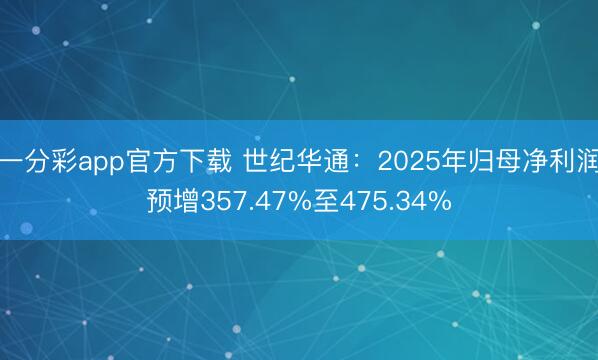 一分彩app官方下载 世纪华通:2025年归母净利润预增357.47%至475.34%