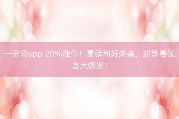 一分彩app 20%涨停！重磅利好来袭，超等赛说念大爆发！