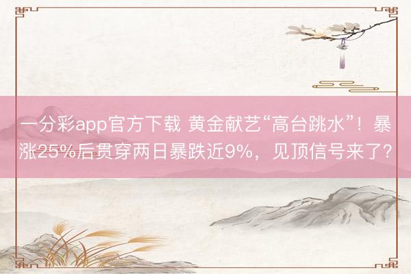 一分彩app官方下载 黄金献艺“高台跳水”!暴涨25%后贯穿两日暴跌近9%,见顶信号来了?