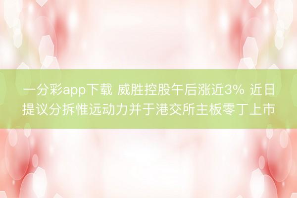 一分彩app下载 威胜控股午后涨近3% 近日提议分拆惟远动力并于港交所主板零丁上市