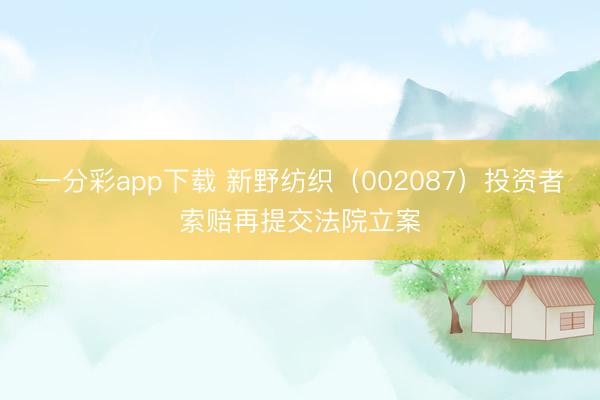一分彩app下载 新野纺织(002087)投资者索赔再提交法院立案