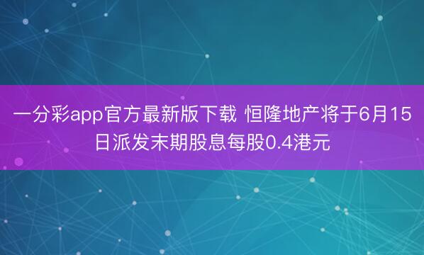 一分彩app官方最新版下载 恒隆地产将于6月15日派发末期股息每股0.4港元