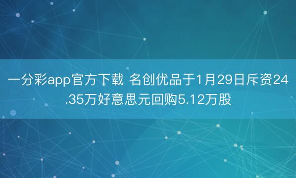 一分彩app官方下载 名创优品于1月29日斥资24.35万好意思元回购5.12万股