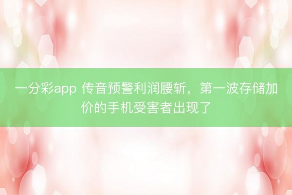 一分彩app 传音预警利润腰斩，第一波存储加价的手机受害者出现了