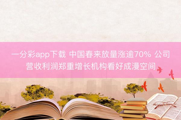 一分彩app下载 中国春来放量涨逾70% 公司营收利润郑重增长机构看好成漫空间