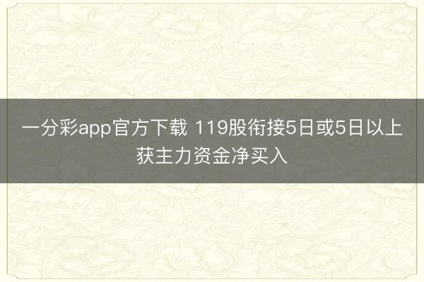 一分彩app官方下载 119股衔接5日或5日以上获主力资金净买入