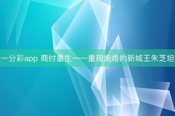 一分彩app 商纣重生——重现炮烙的新城王朱芝坦