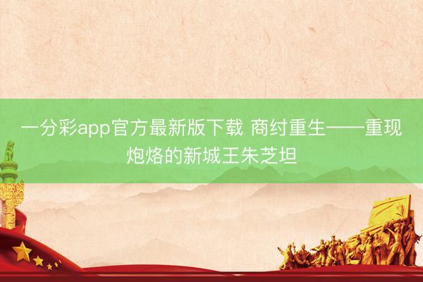 一分彩app官方最新版下载 商纣重生——重现炮烙的新城王朱芝坦