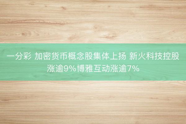 一分彩 加密货币概念股集体上扬 新火科技控股涨逾9%博雅互动涨逾7%