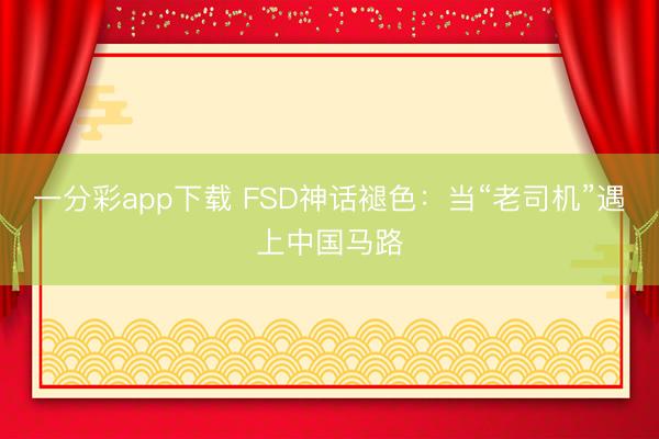 一分彩app下载 FSD神话褪色：当“老司机”遇上中国马路