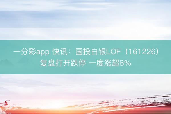 一分彩app 快讯：国投白银LOF（161226）复盘打开跌停 一度涨超8%