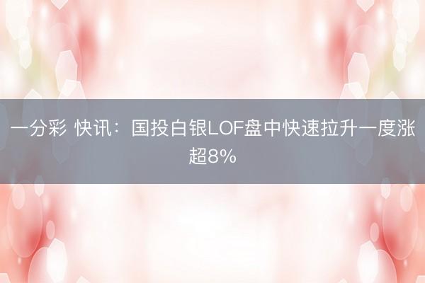 一分彩 快讯:国投白银LOF盘中快速拉升一度涨超8%