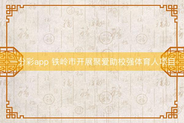一分彩app 铁岭市开展聚爱助校强体育人项目