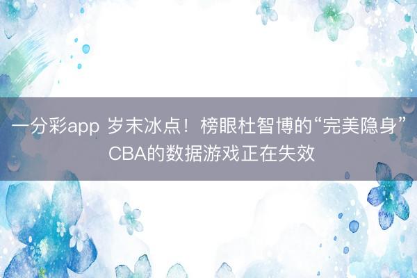 一分彩app 岁末冰点！榜眼杜智博的“完美隐身” CBA的数据游戏正在失效