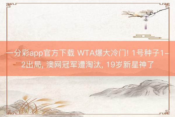 一分彩app官方下载 WTA爆大冷门! 1号种子1-2出局， 澳网冠军遭淘汰， 19岁新星神了