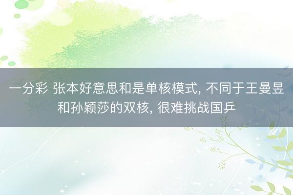 一分彩 张本好意思和是单核模式, 不同于王曼昱和孙颖莎的双核, 很难挑战国乒