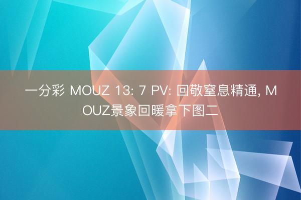 一分彩 MOUZ 13: 7 PV: 回敬窒息精通， MOUZ景象回暖拿下图二