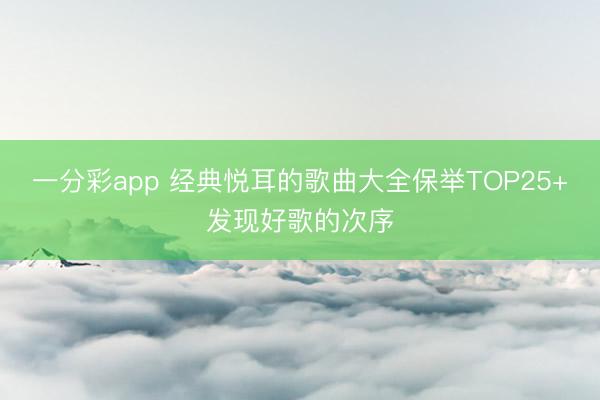 一分彩app 经典悦耳的歌曲大全保举TOP25+发现好歌的次序